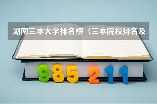 湖南三本大学排名榜（三本院校排名及录取分数线）