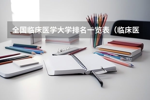 全国临床医学大学排名一览表（临床医学专业全国大学排名）