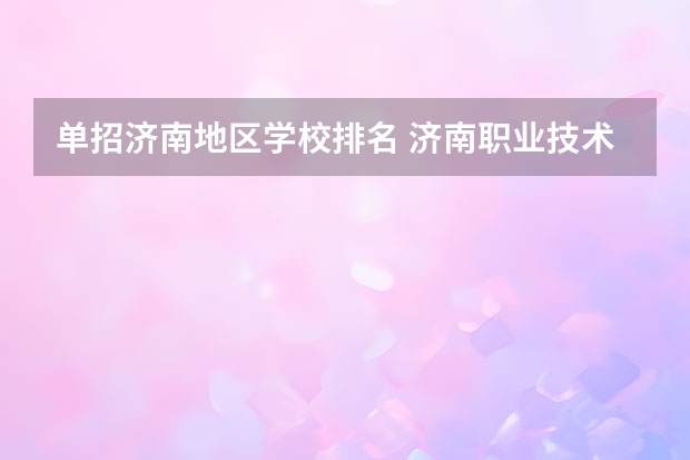 单招济南地区学校排名 济南职业技术学校排名