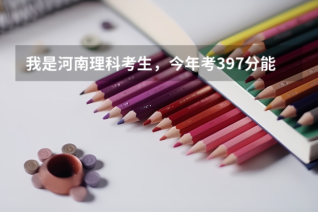 我是河南理科考生，今年考397分能上什么本科学校