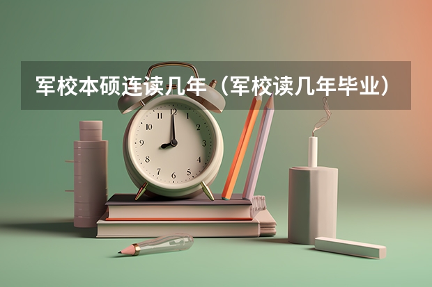 军校本硕连读几年（军校读几年毕业）