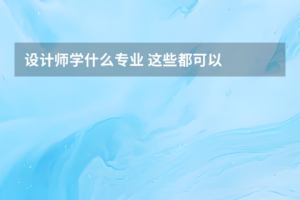 设计师学什么专业 这些都可以