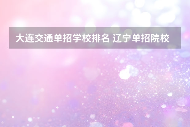 大连交通单招学校排名 辽宁单招院校排行