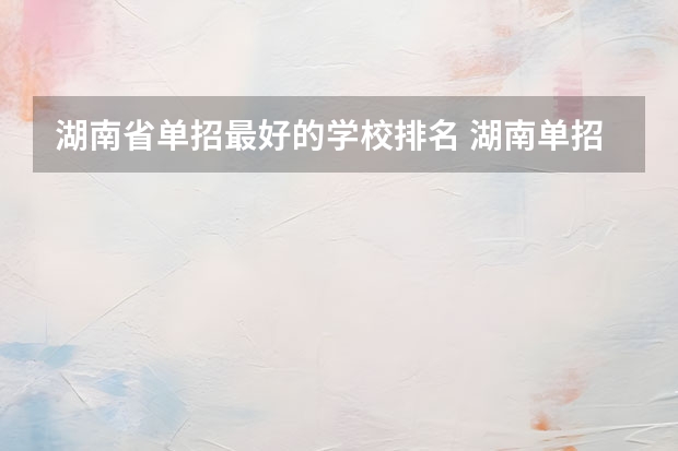 湖南省单招最好的学校排名 湖南单招大专排名
