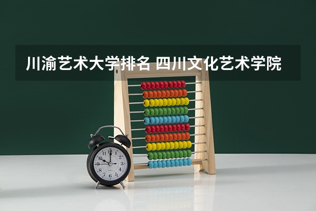 川渝艺术大学排名 四川文化艺术学院排名