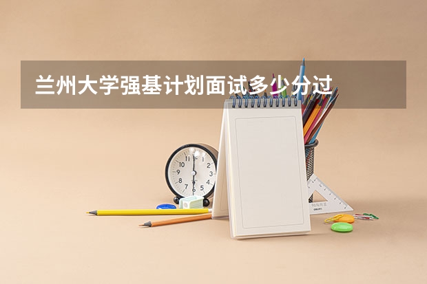 兰州大学强基计划面试多少分过