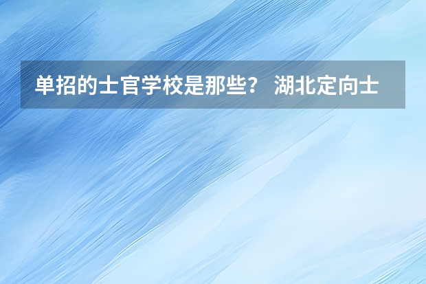 单招的士官学校是那些？ 湖北定向士官学校有哪几所