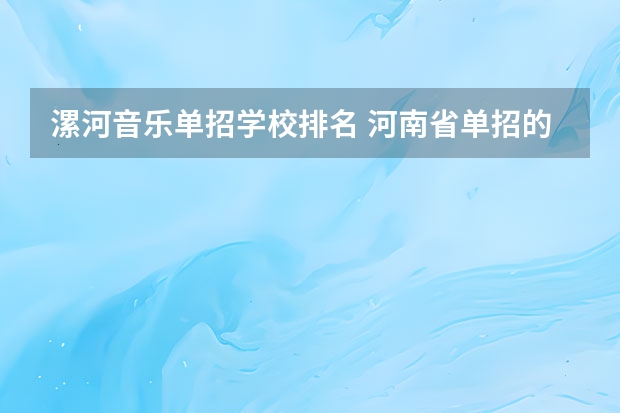 漯河音乐单招学校排名 河南省单招的公办大专学校排名