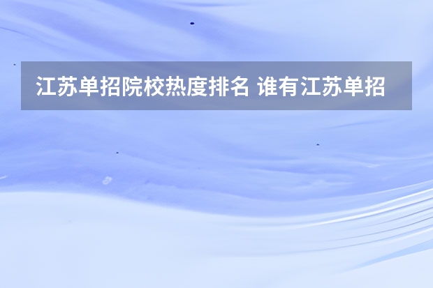 江苏单招院校热度排名 谁有江苏单招的学校排行及分数线，谢谢