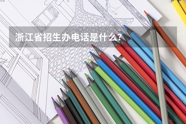 浙江省招生办电话是什么？