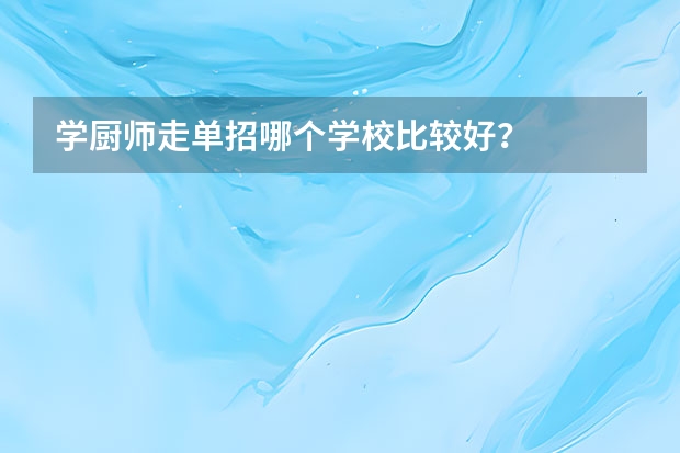 学厨师走单招哪个学校比较好？