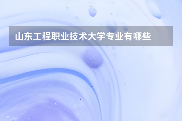 山东工程职业技术大学专业有哪些