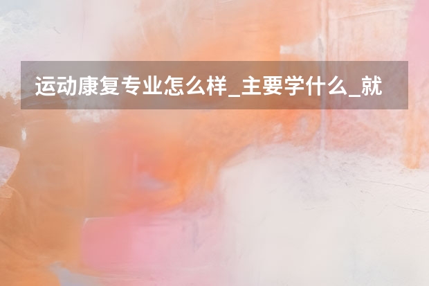 运动康复专业怎么样_主要学什么_就业前景好吗
