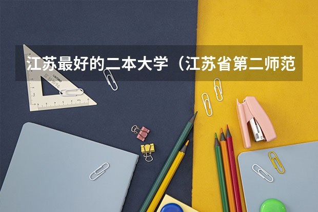 江苏最好的二本大学（江苏省第二师范学院是一本还是二本）
