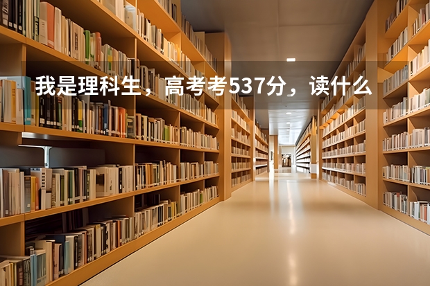 我是理科生，高考考537分，读什么大学好