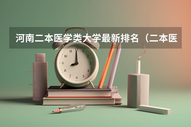 河南二本医学类大学最新排名（二本医药大学排名及分数线）