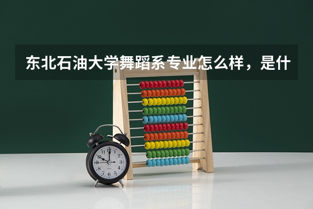 东北石油大学舞蹈系专业怎么样，是什么性质的学历