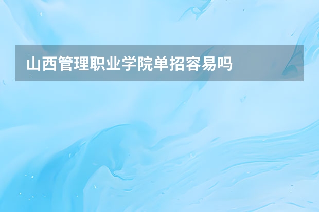 山西管理职业学院单招容易吗