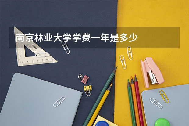 南京林业大学学费一年是多少
