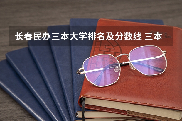 长春民办三本大学排名及分数线 三本院校排名及录取分数线