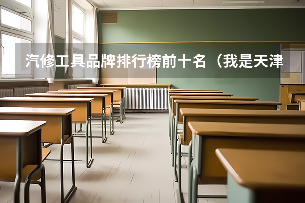 汽修工具品牌排行榜前十名（我是天津工程师范学院单独招生考生，听说有4年制 5年制 专科之分，谁能告诉我各自的专业及课程）