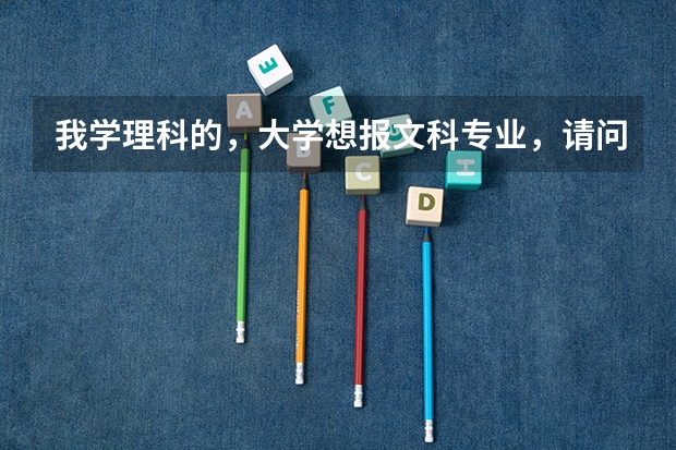 我学理科的，大学想报文科专业，请问怎么录取？