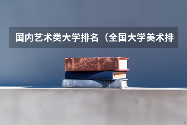 国内艺术类大学排名（全国大学美术排名）