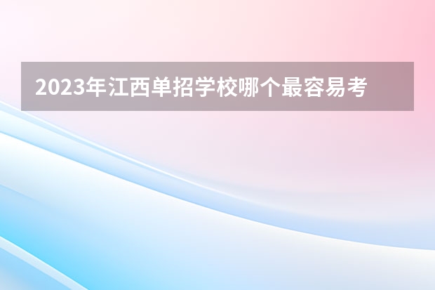 2023年江西单招学校哪个最容易考进？