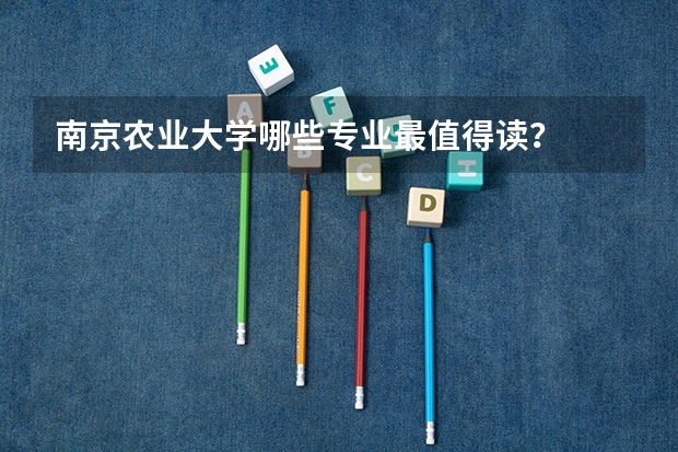 南京农业大学哪些专业最值得读？