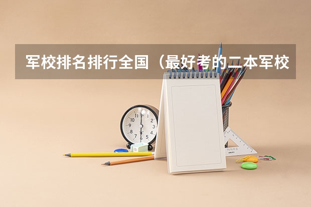 军校排名排行全国（最好考的二本军校）