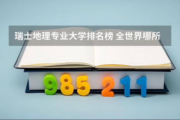 瑞士地理专业大学排名榜 全世界哪所大学的地理系最好？