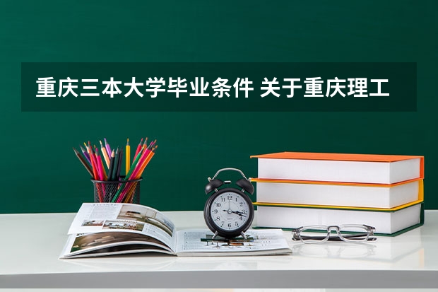 重庆三本大学毕业条件 关于重庆理工大学三本的毕业证书问题