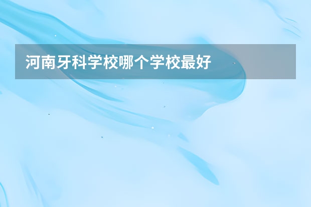 河南牙科学校哪个学校最好