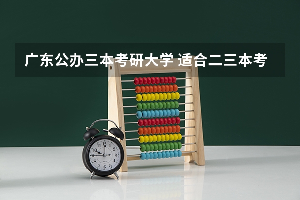 广东公办三本考研大学 适合二三本考研的大学