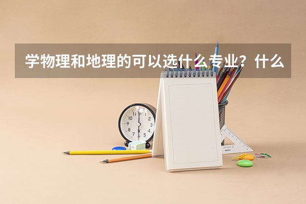 学物理和地理的可以选什么专业？什么大学？