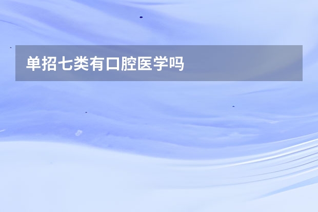单招七类有口腔医学吗