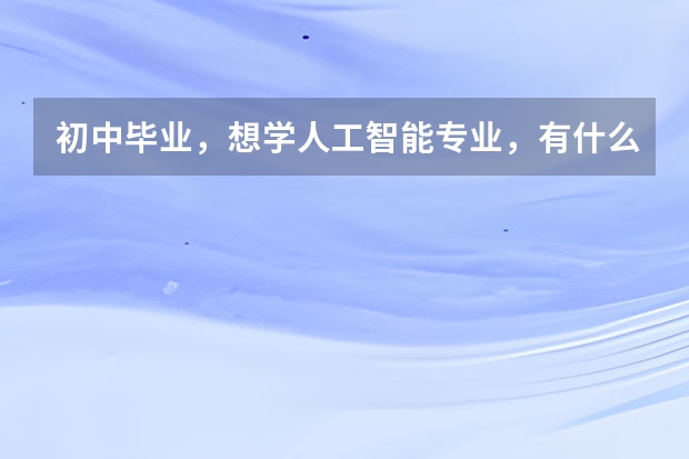 初中毕业，想学人工智能专业，有什么学校可以推荐吗？