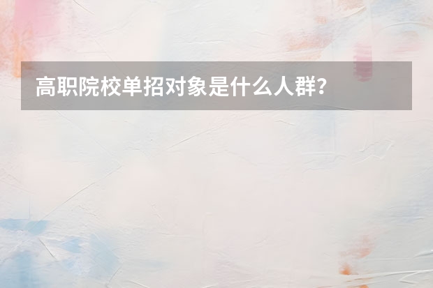 高职院校单招对象是什么人群？