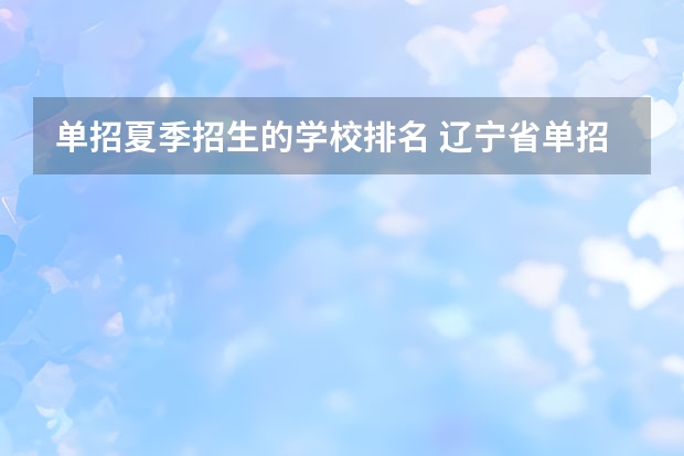 单招夏季招生的学校排名 辽宁省单招学校排名前十