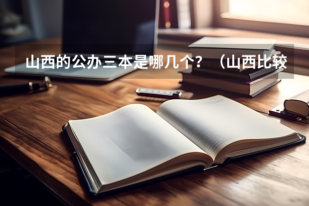 山西的公办三本是哪几个？（山西比较好的三本院校）
