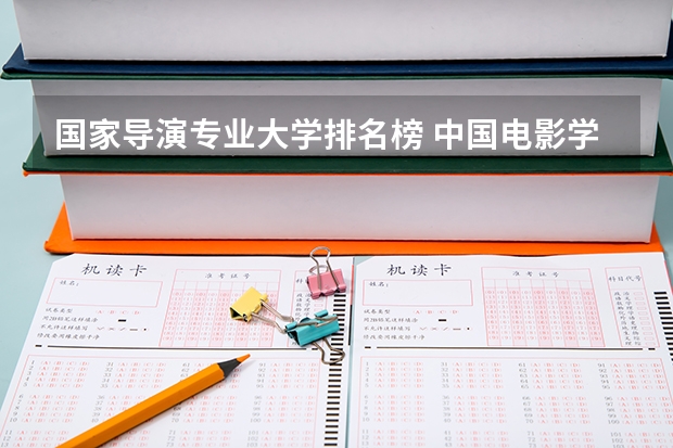 国家导演专业大学排名榜 中国电影学院排名