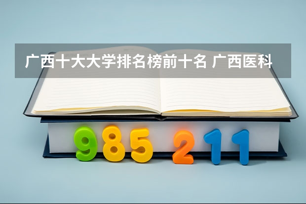 广西十大大学排名榜前十名 广西医科大学排名