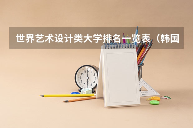 世界艺术设计类大学排名一览表（韩国留学艺术专业，明知大学好还是庆南大学好？）