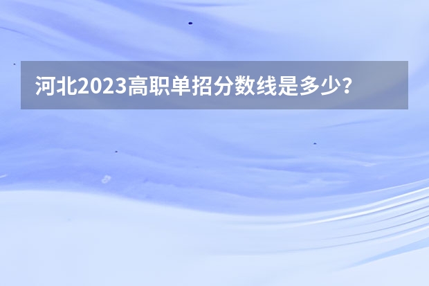 河北2023高职单招分数线是多少？