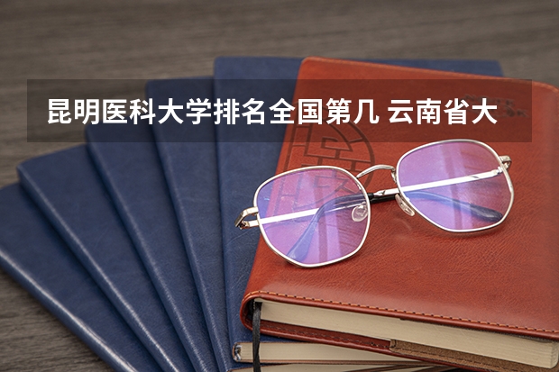 昆明医科大学排名全国第几 云南省大学排名榜一览表