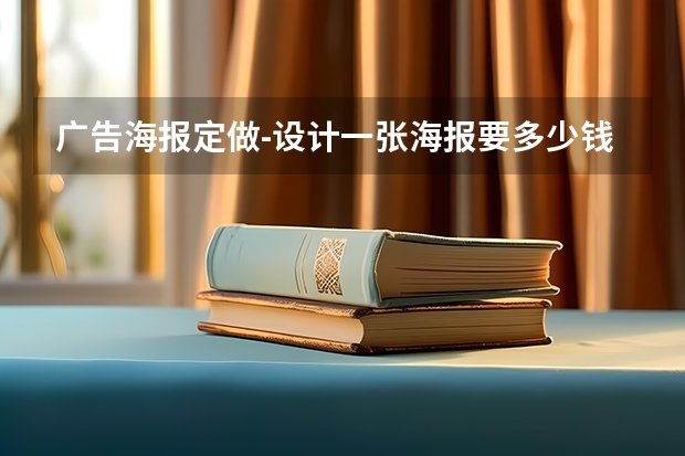 广告海报定做-设计一张海报要多少钱？
