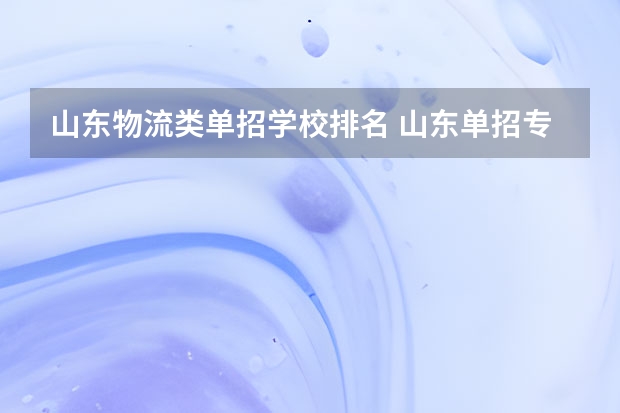 山东物流类单招学校排名 山东单招专科学校排名及分数线