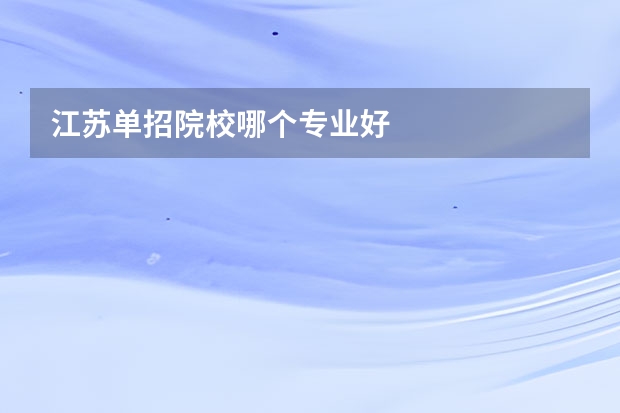 江苏单招院校哪个专业好