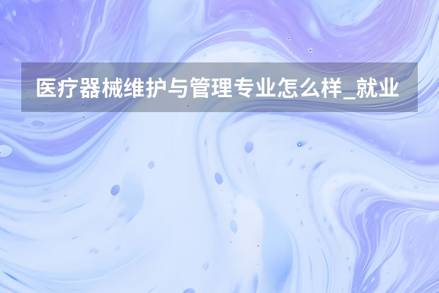 医疗器械维护与管理专业怎么样_就业方向_主要学什么