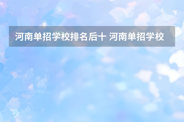 河南单招学校排名后十 河南单招学校有那些学校比较好？